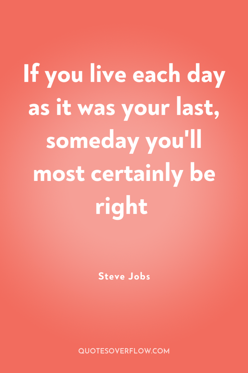 If you live each day as it was your last,...