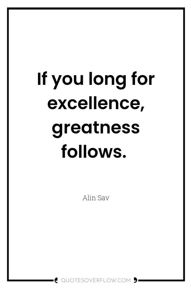 If you long for excellence, greatness follows. 