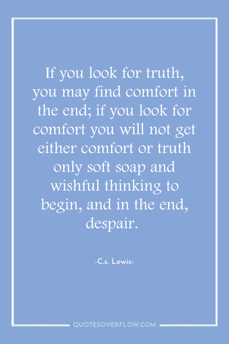 If you look for truth, you may find comfort in...