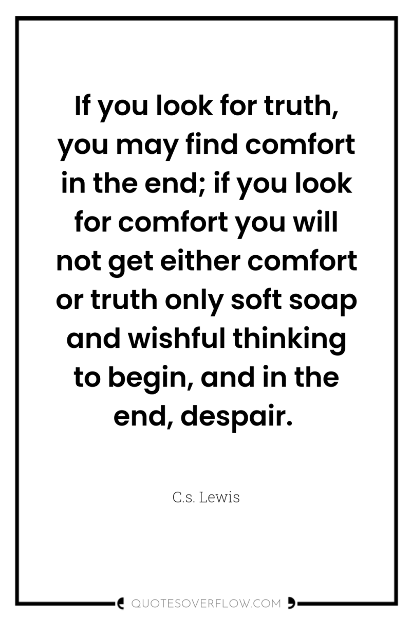 If you look for truth, you may find comfort in...