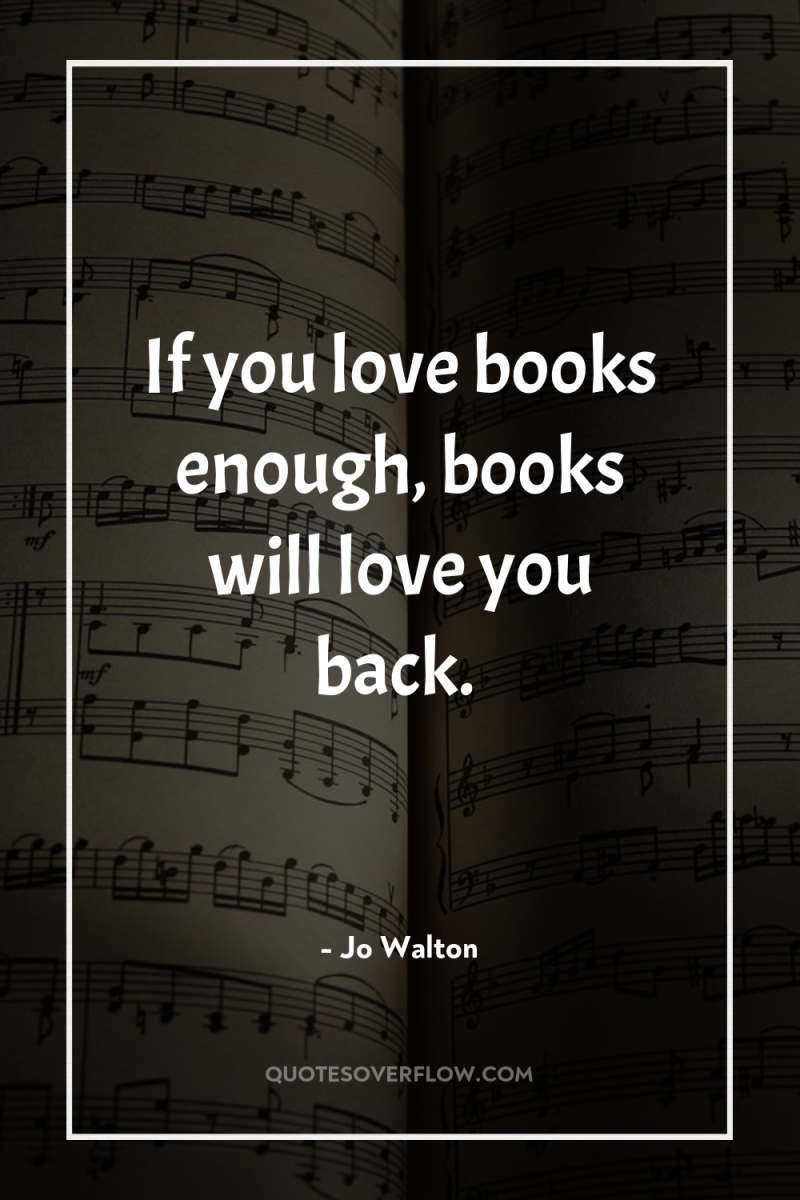 If you love books enough, books will love you back. 
