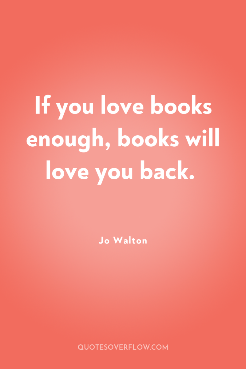 If you love books enough, books will love you back. 