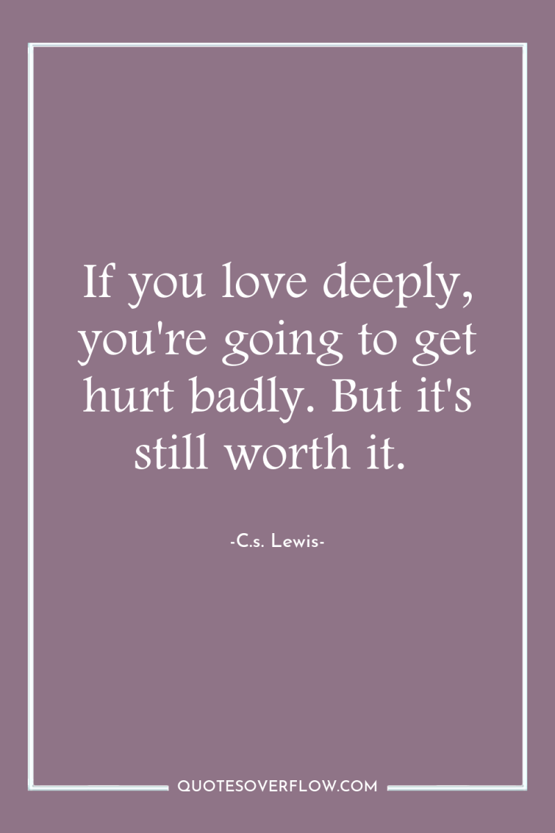 If you love deeply, you're going to get hurt badly....