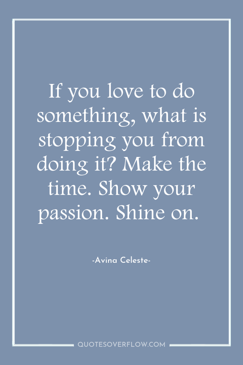 If you love to do something, what is stopping you...