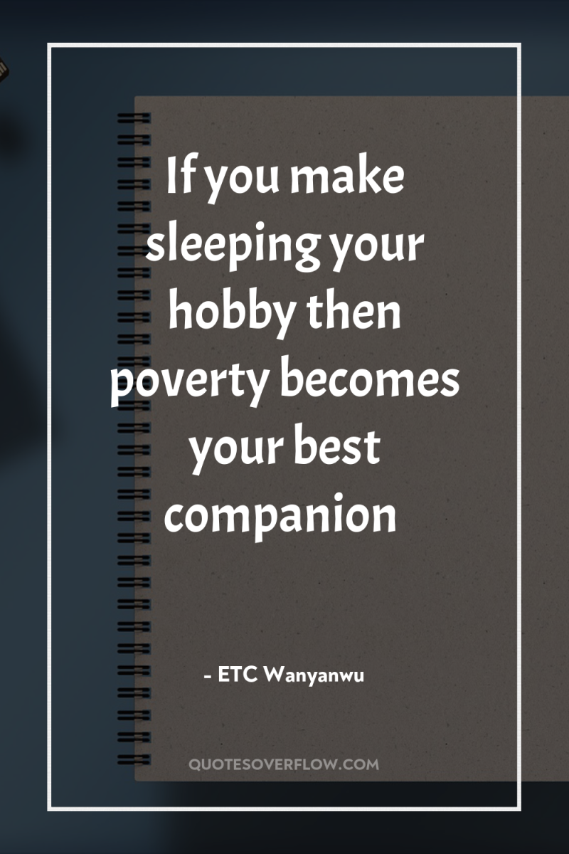 If you make sleeping your hobby then poverty becomes your...
