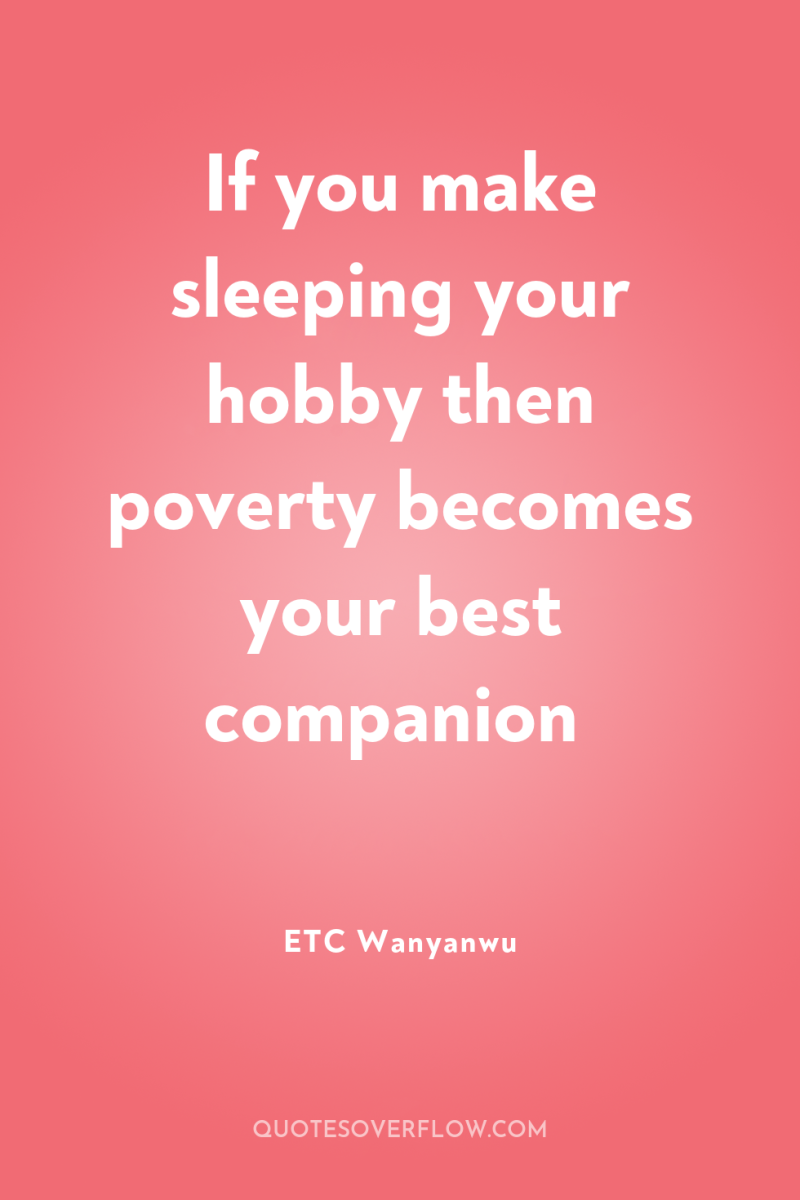If you make sleeping your hobby then poverty becomes your...