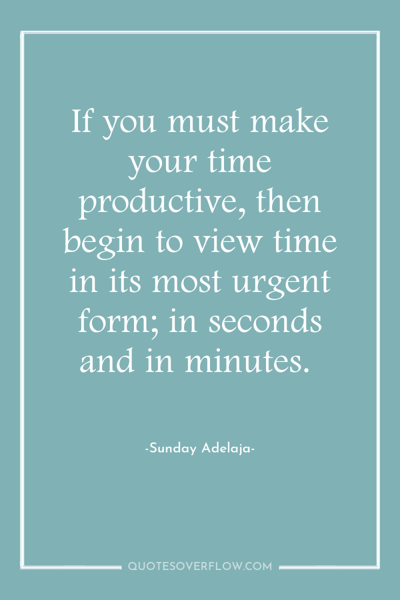 If you must make your time productive, then begin to...