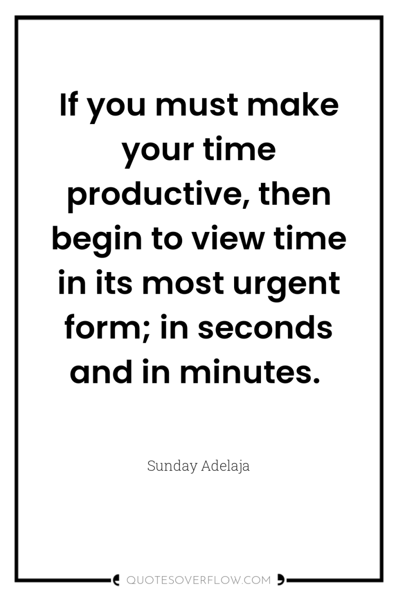 If you must make your time productive, then begin to...
