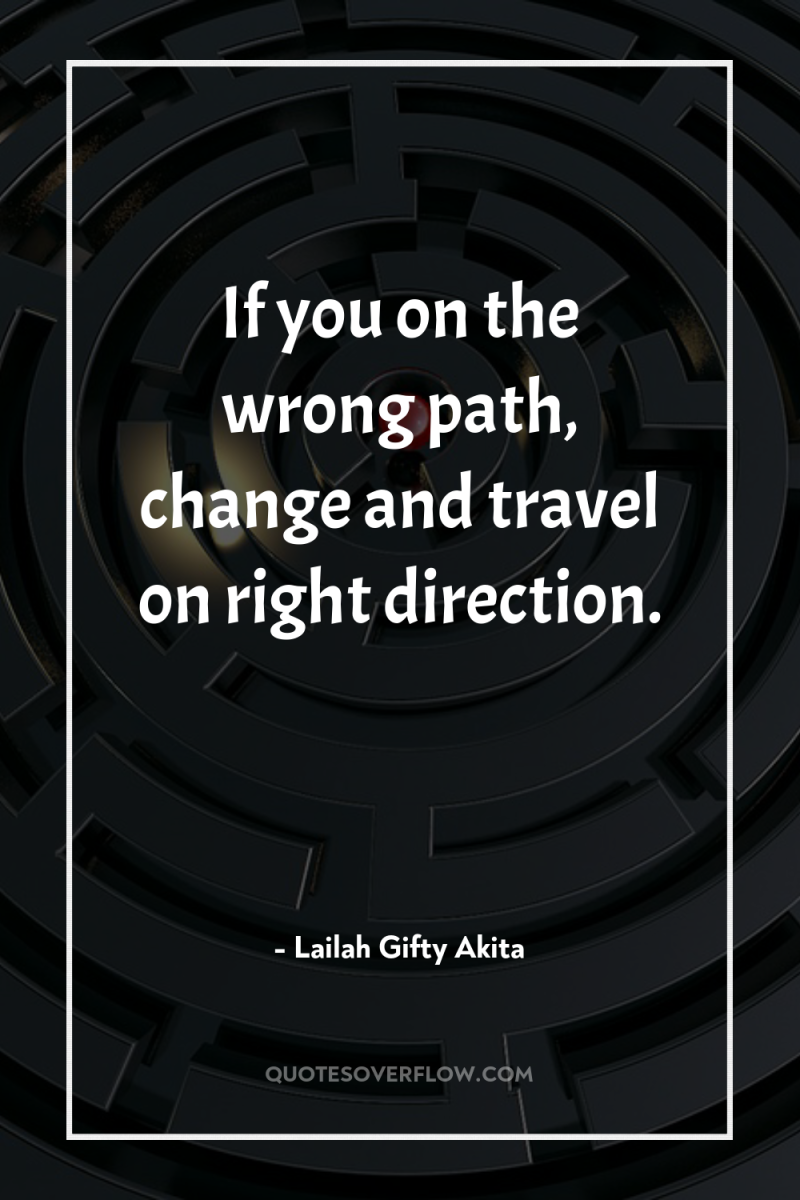 If you on the wrong path, change and travel on...