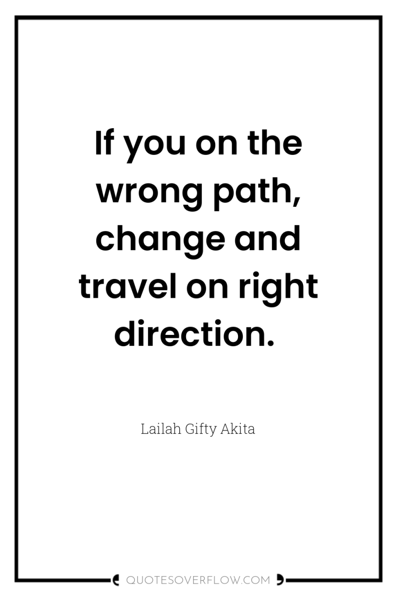 If you on the wrong path, change and travel on...