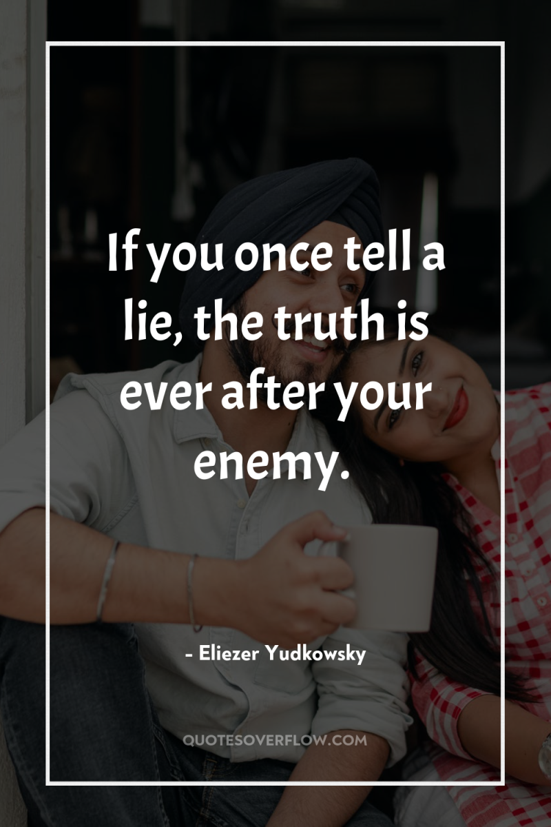 If you once tell a lie, the truth is ever...