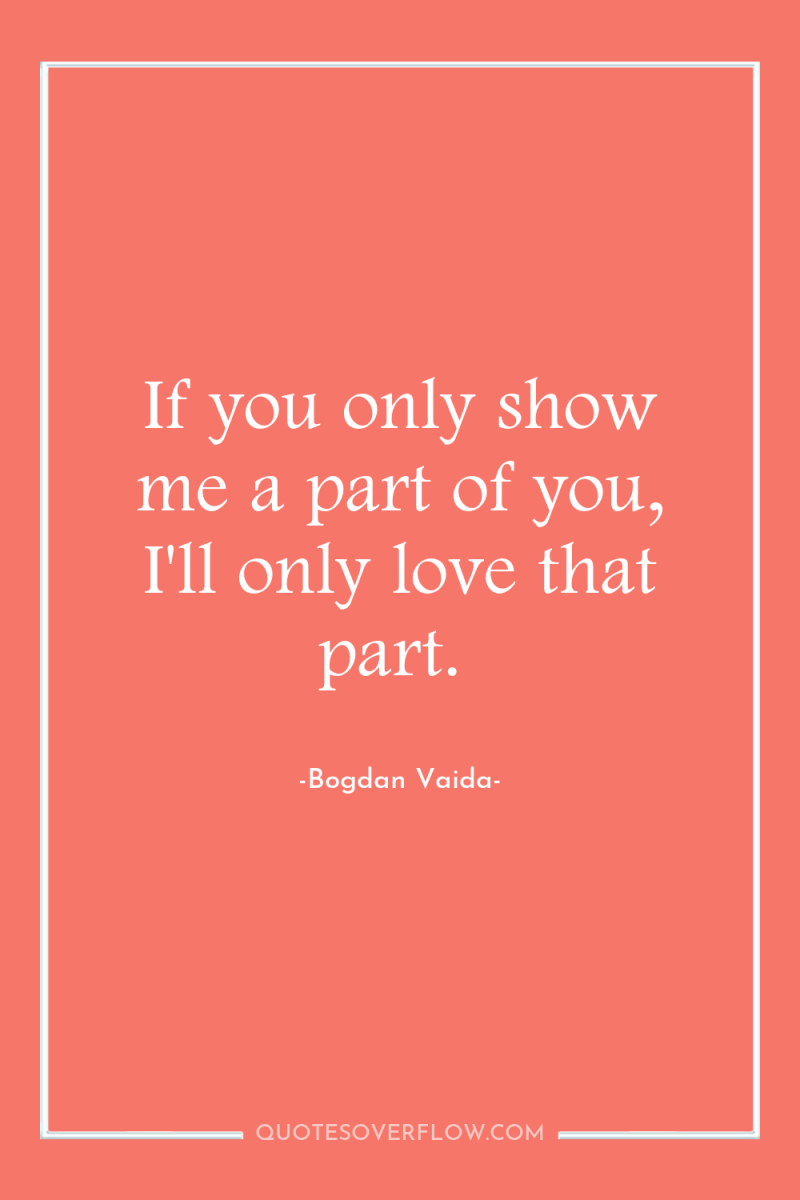 If you only show me a part of you, I'll...