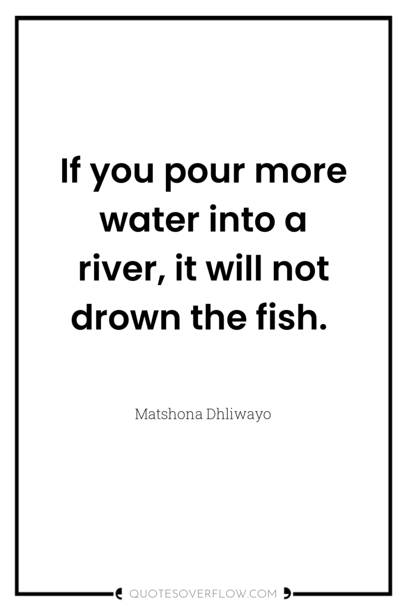 If you pour more water into a river, it will...