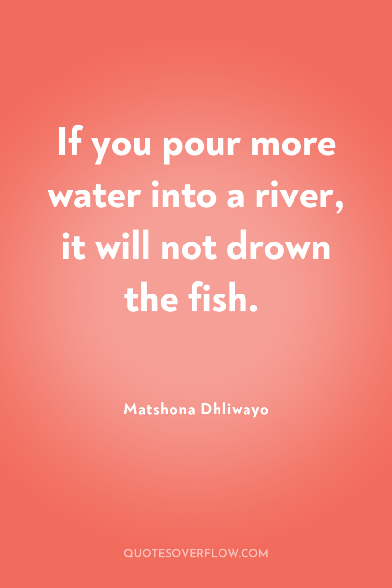If you pour more water into a river, it will...
