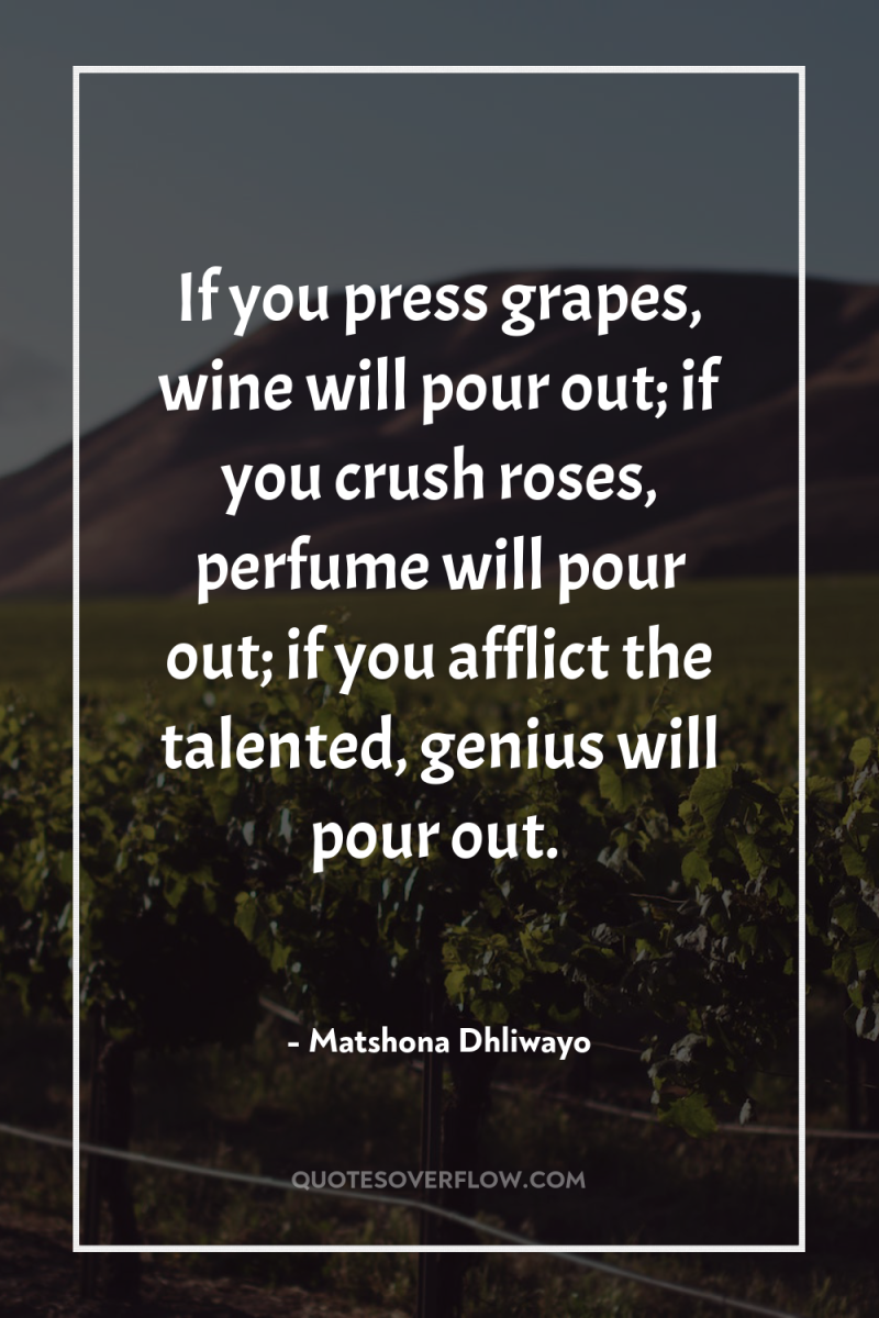 If you press grapes, wine will pour out; if you...