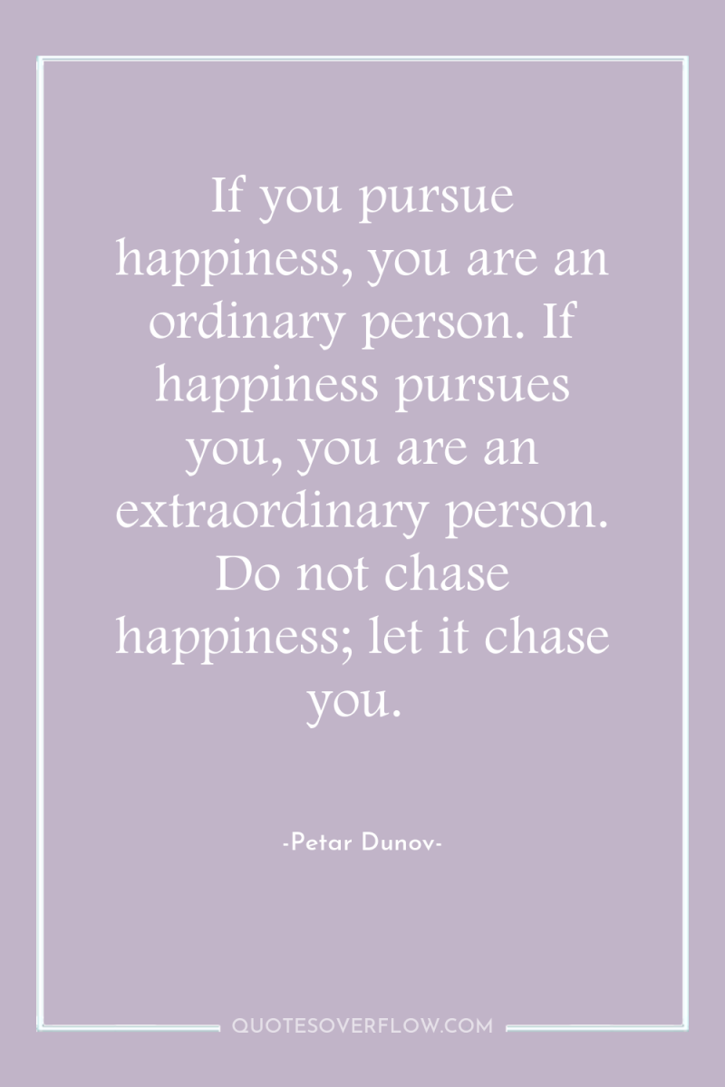 If you pursue happiness, you are an ordinary person. If...