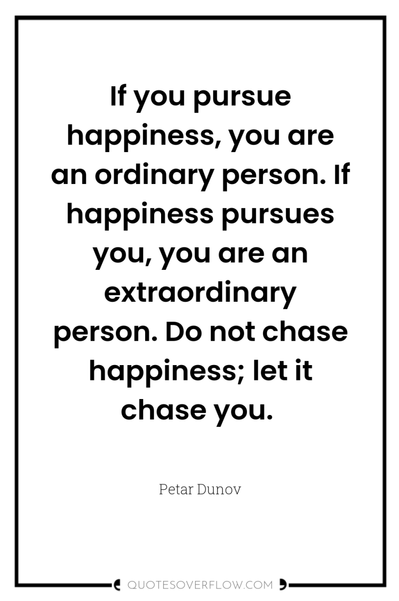 If you pursue happiness, you are an ordinary person. If...