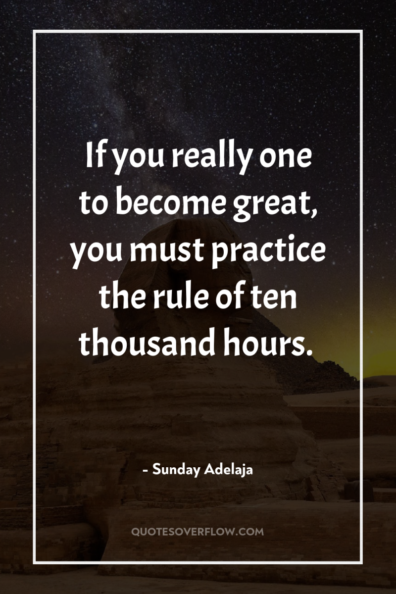 If you really one to become great, you must practice...