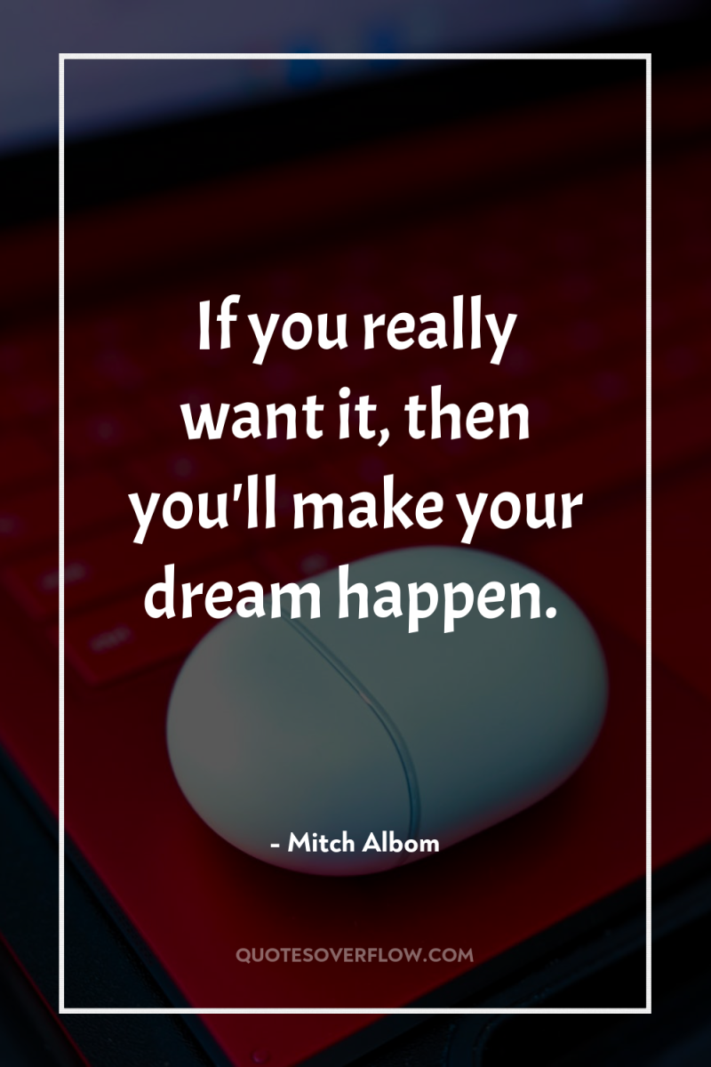 If you really want it, then you'll make your dream...