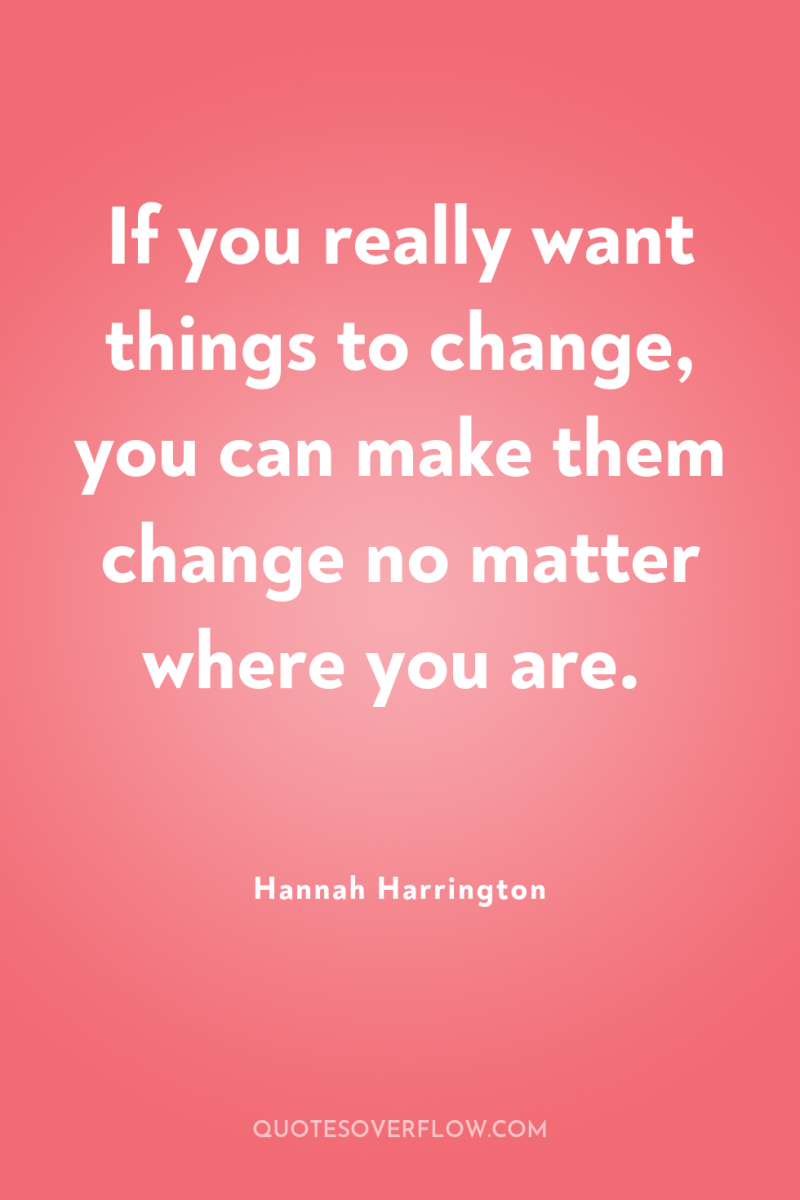 If you really want things to change, you can make...