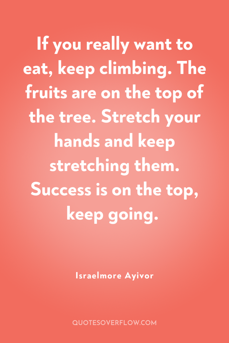 If you really want to eat, keep climbing. The fruits...