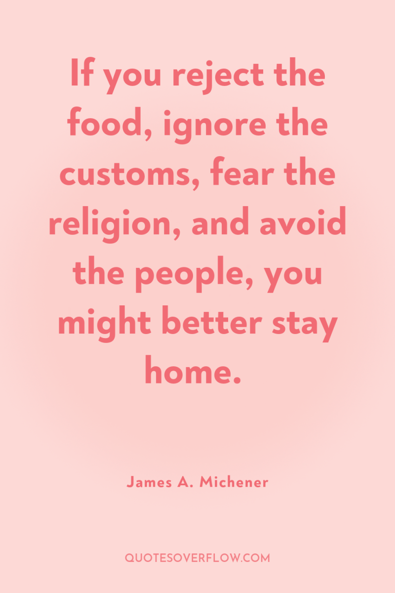 If you reject the food, ignore the customs, fear the...