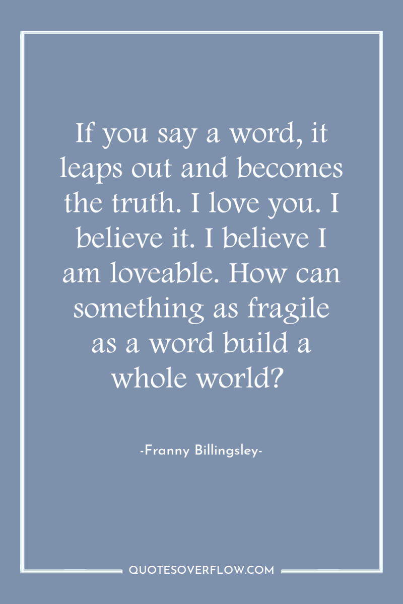 If you say a word, it leaps out and becomes...