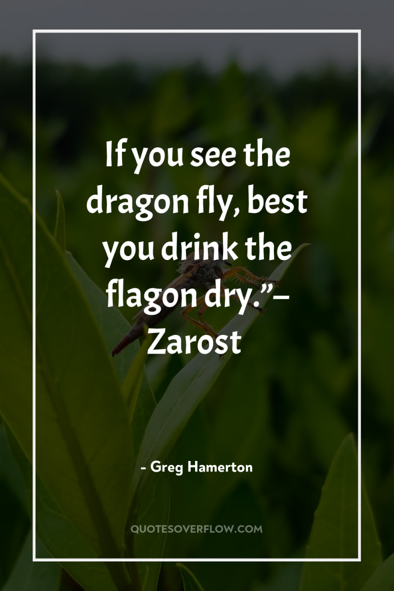 If you see the dragon fly, best you drink the...