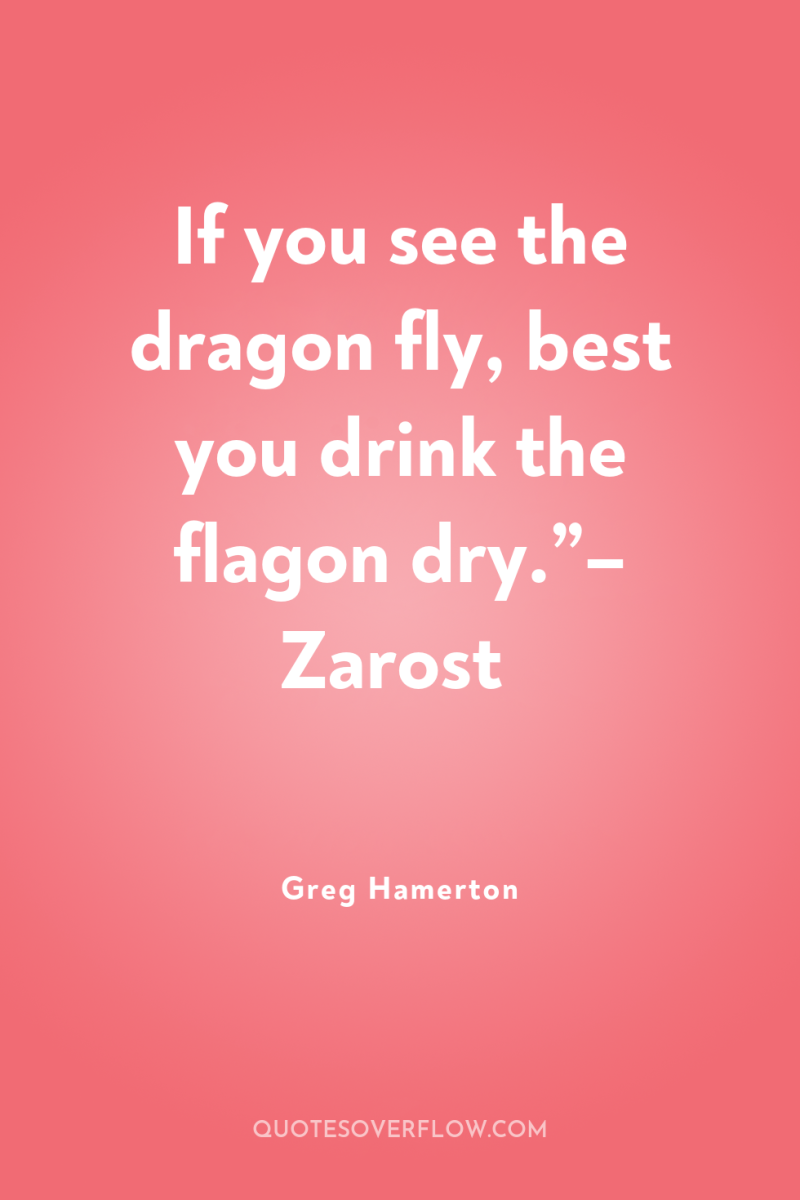 If you see the dragon fly, best you drink the...