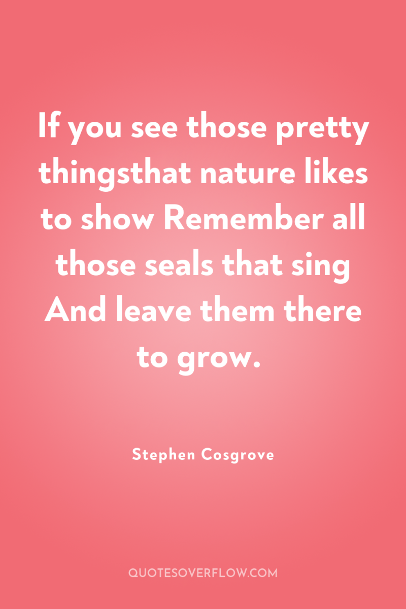 If you see those pretty thingsthat nature likes to show...