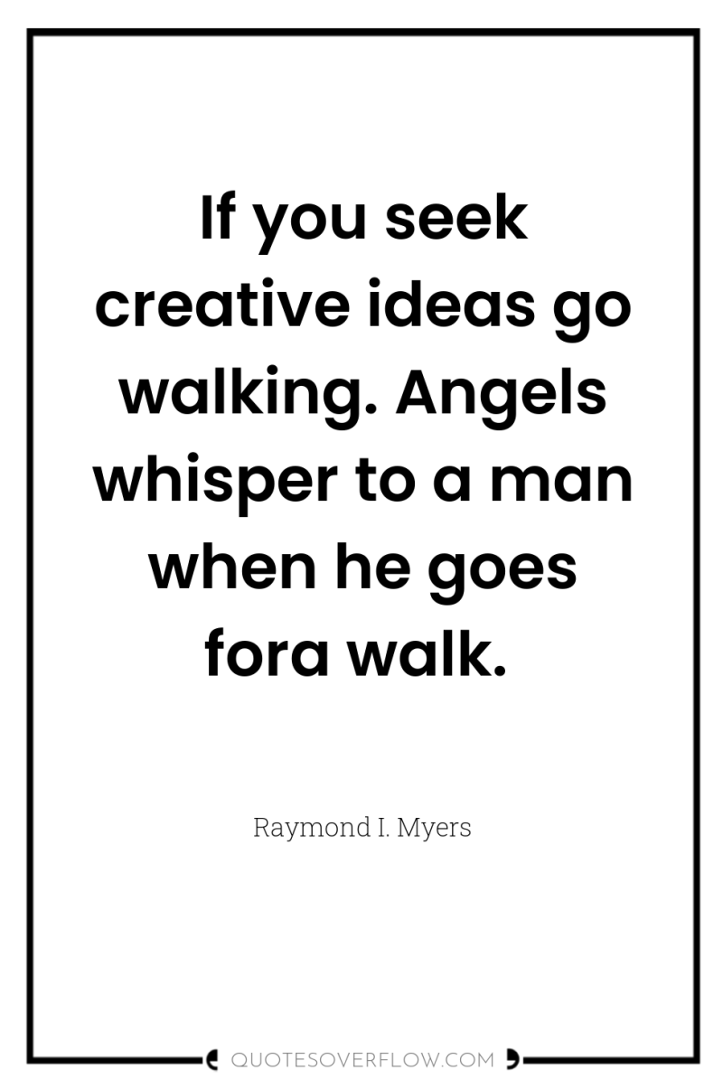 If you seek creative ideas go walking. Angels whisper to...