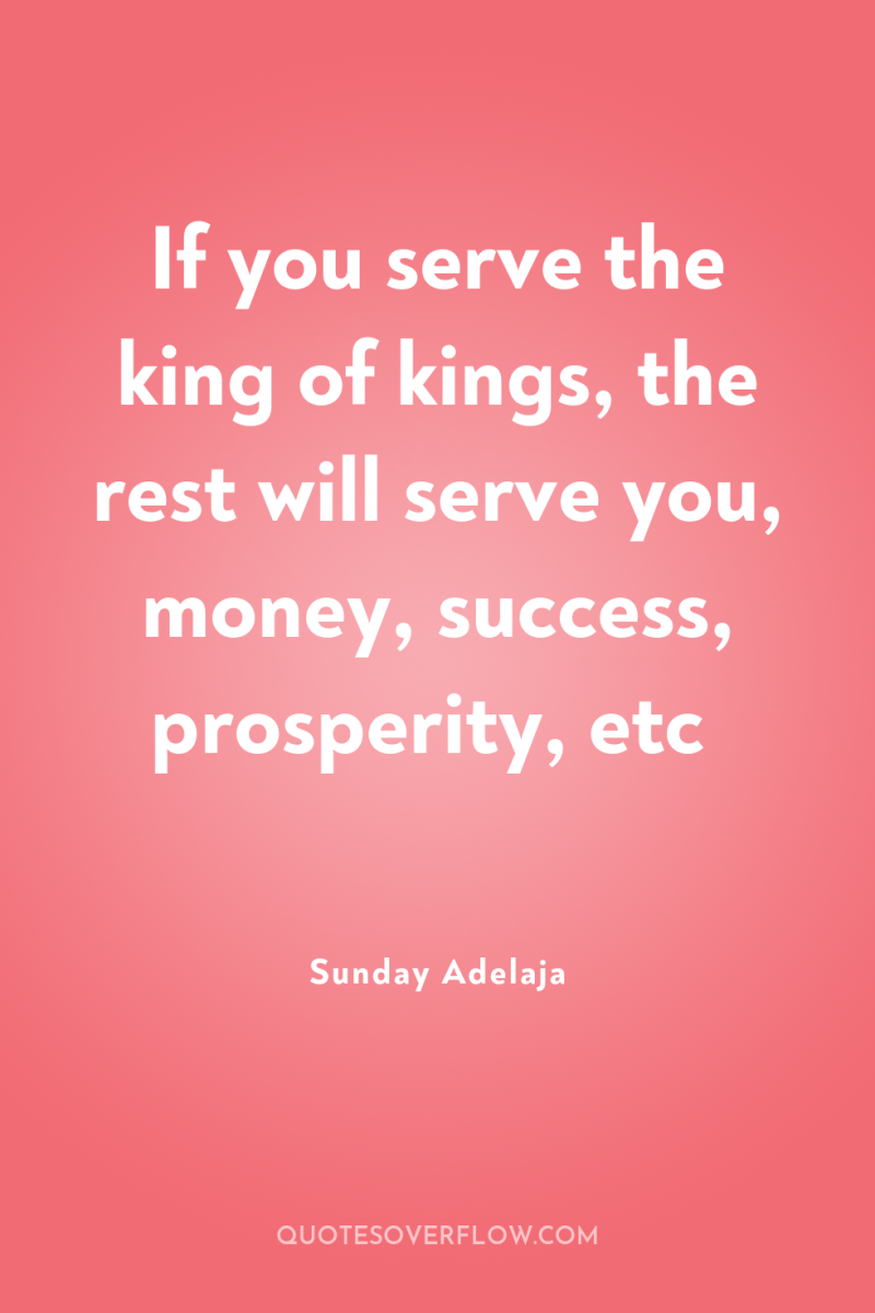 If you serve the king of kings, the rest will...
