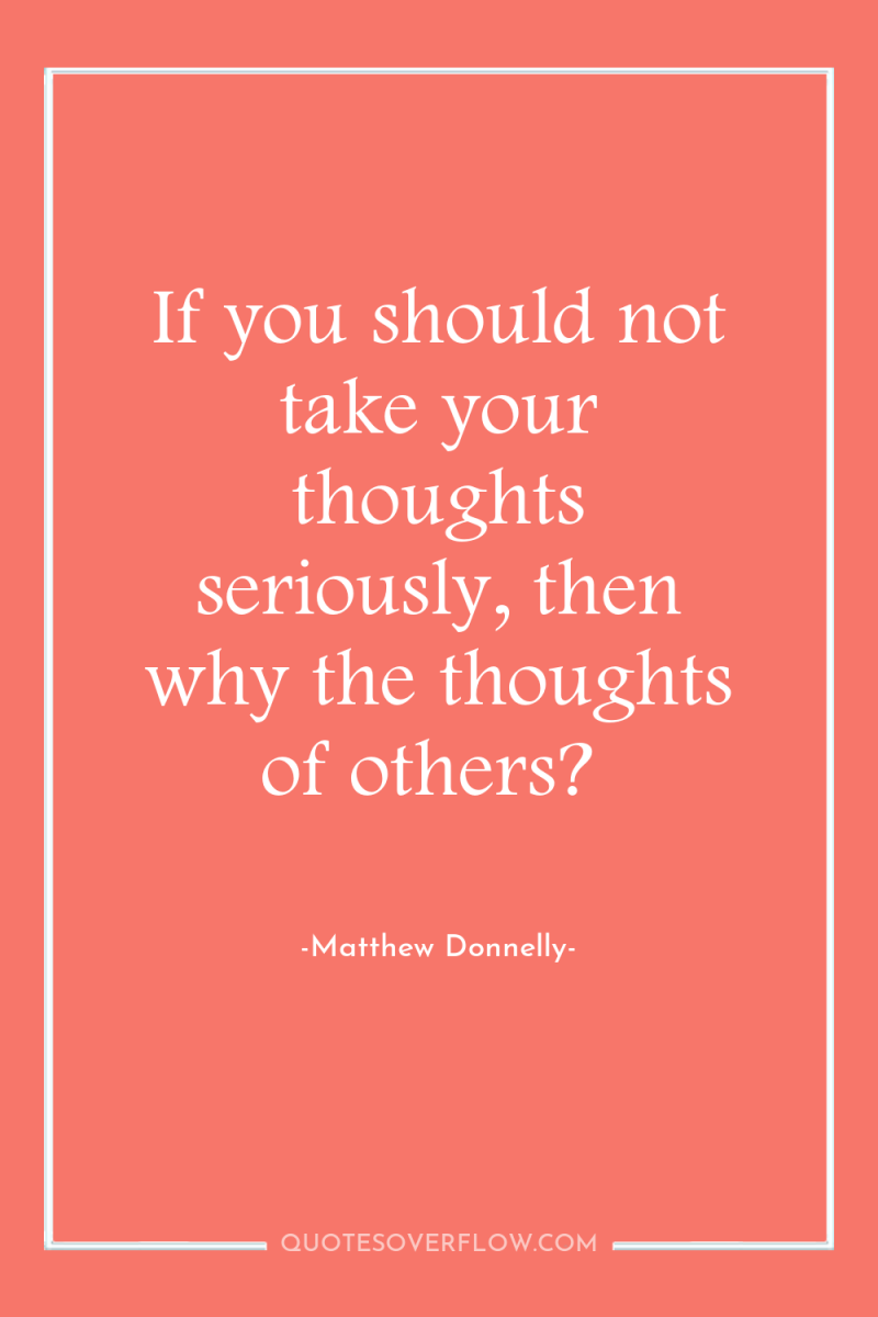 If you should not take your thoughts seriously, then why...
