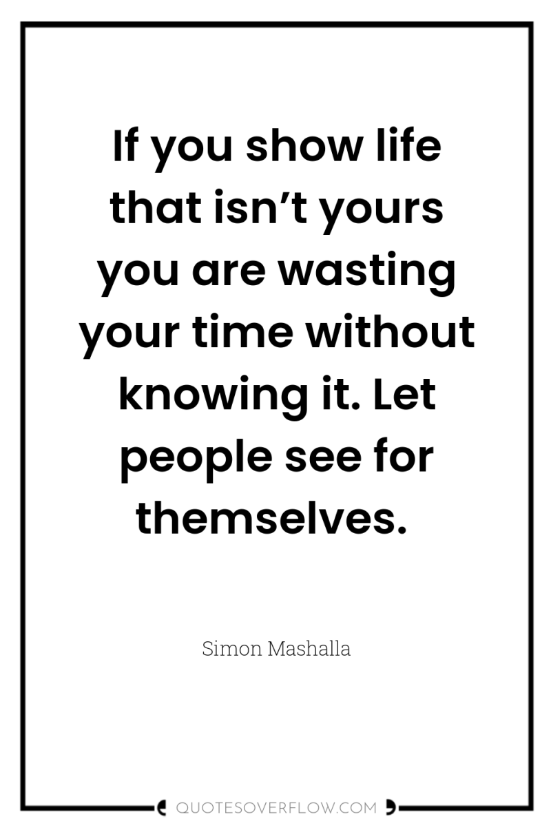 If you show life that isn’t yours you are wasting...
