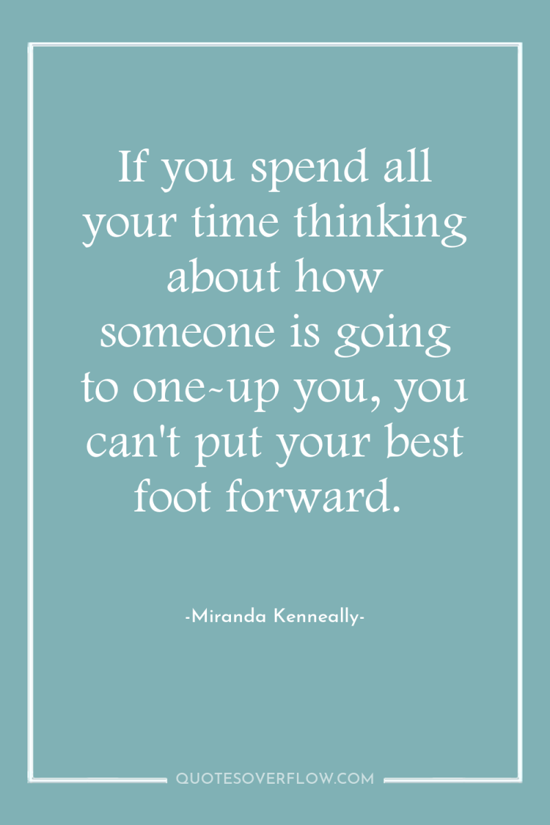 If you spend all your time thinking about how someone...