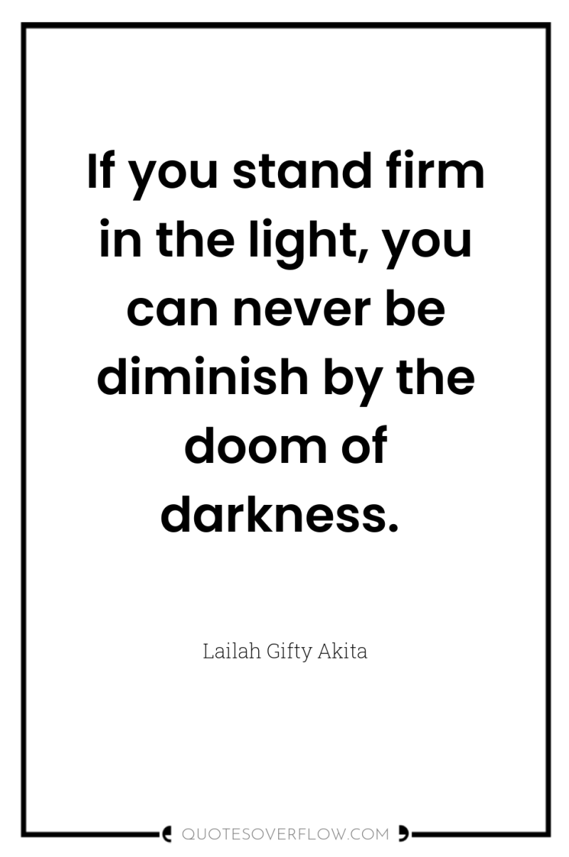 If you stand firm in the light, you can never...