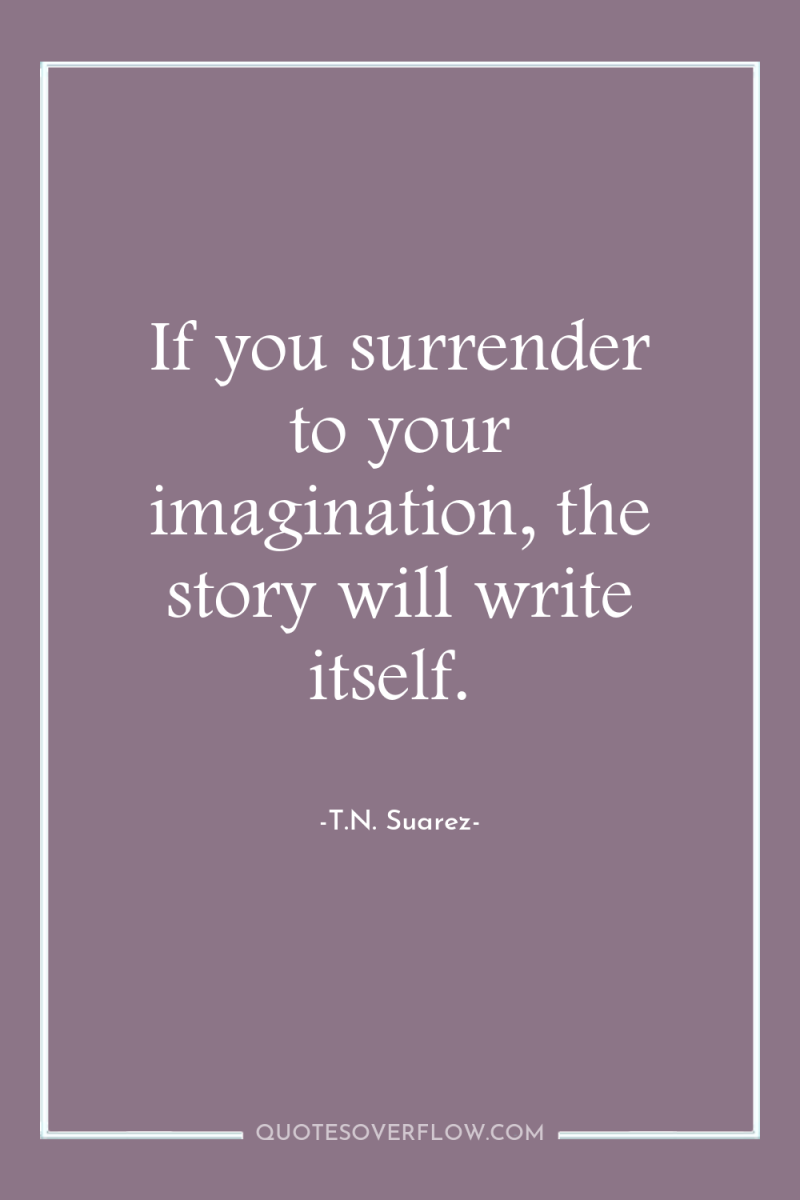 If you surrender to your imagination, the story will write...