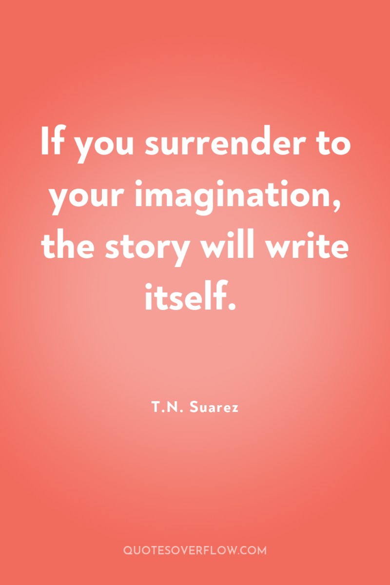 If you surrender to your imagination, the story will write...