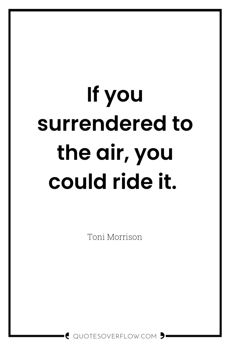 If you surrendered to the air, you could ride it. 