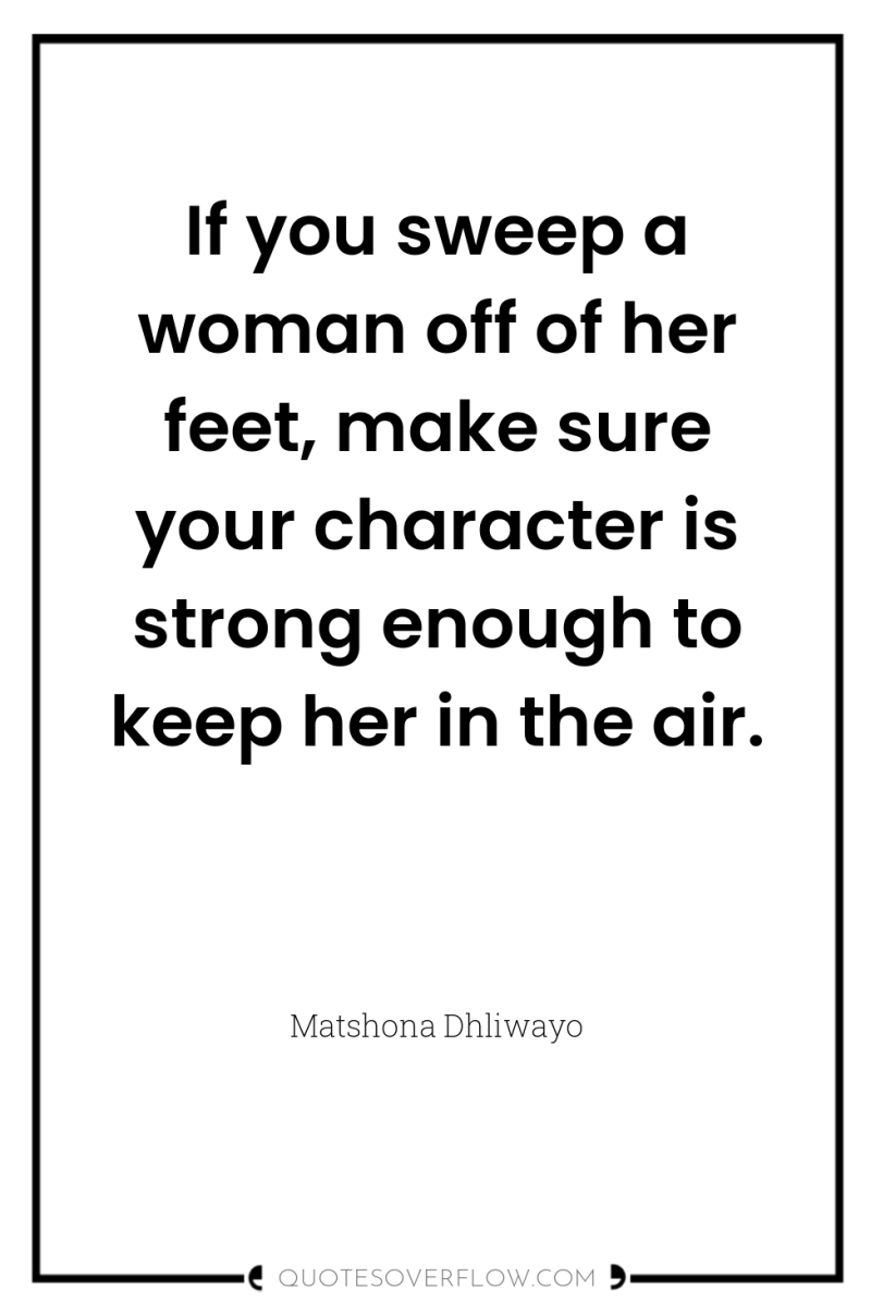 If you sweep a woman off of her feet, make...