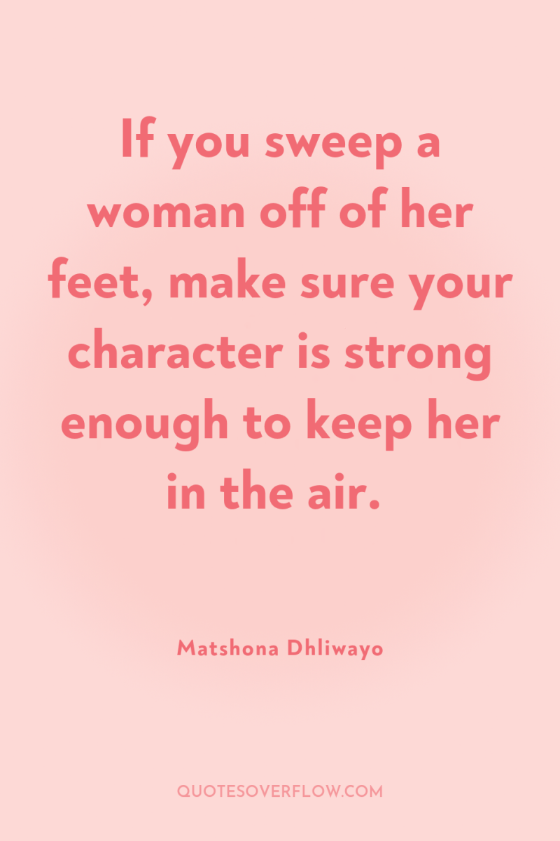 If you sweep a woman off of her feet, make...