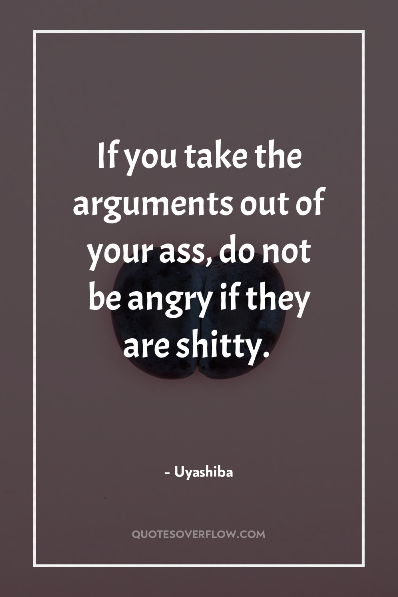 If you take the arguments out of your ass, do...