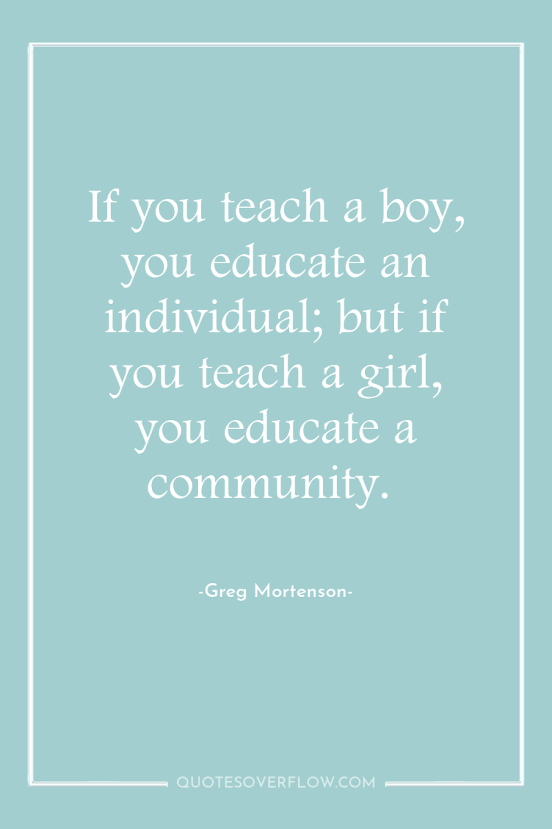 If you teach a boy, you educate an individual; but...