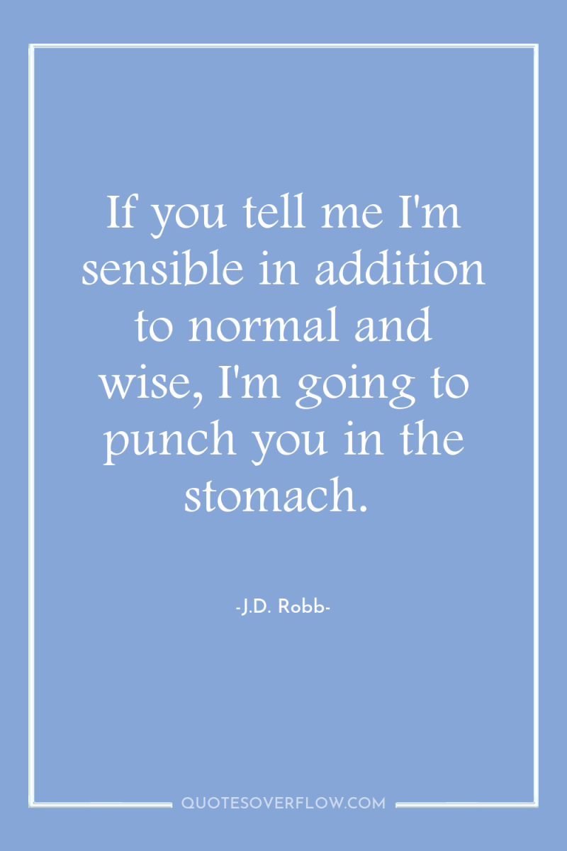 If you tell me I'm sensible in addition to normal...