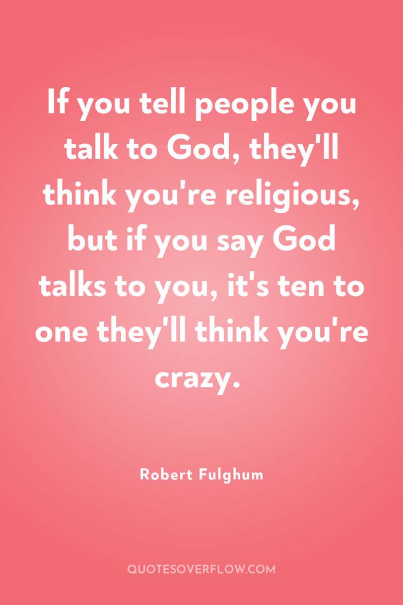 If you tell people you talk to God, they'll think...