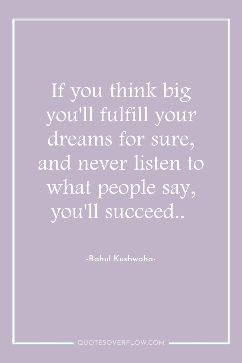 If you think big you'll fulfill your dreams for sure,...