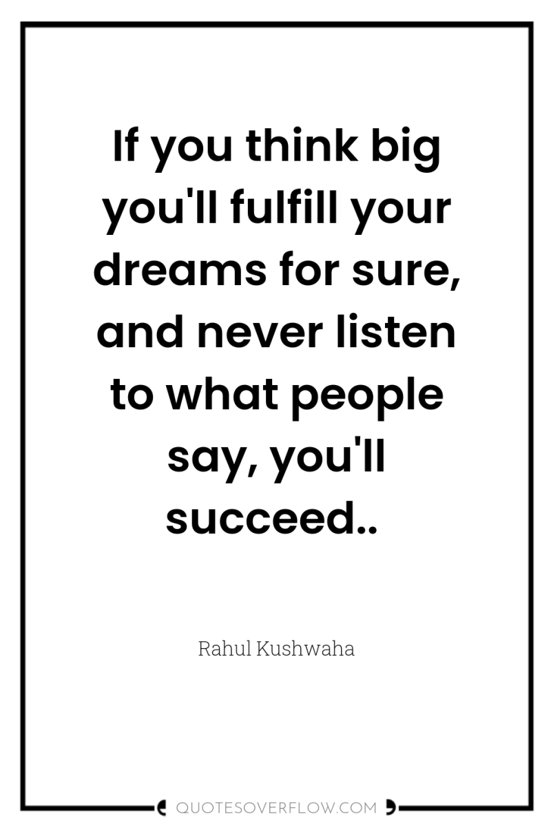 If you think big you'll fulfill your dreams for sure,...