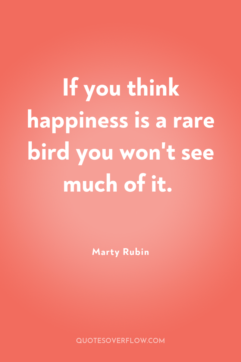 If you think happiness is a rare bird you won't...