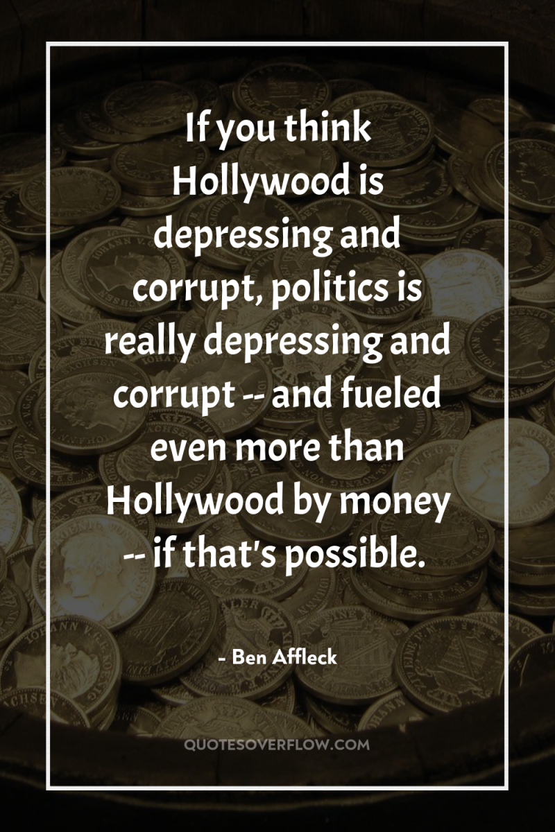 If you think Hollywood is depressing and corrupt, politics is...