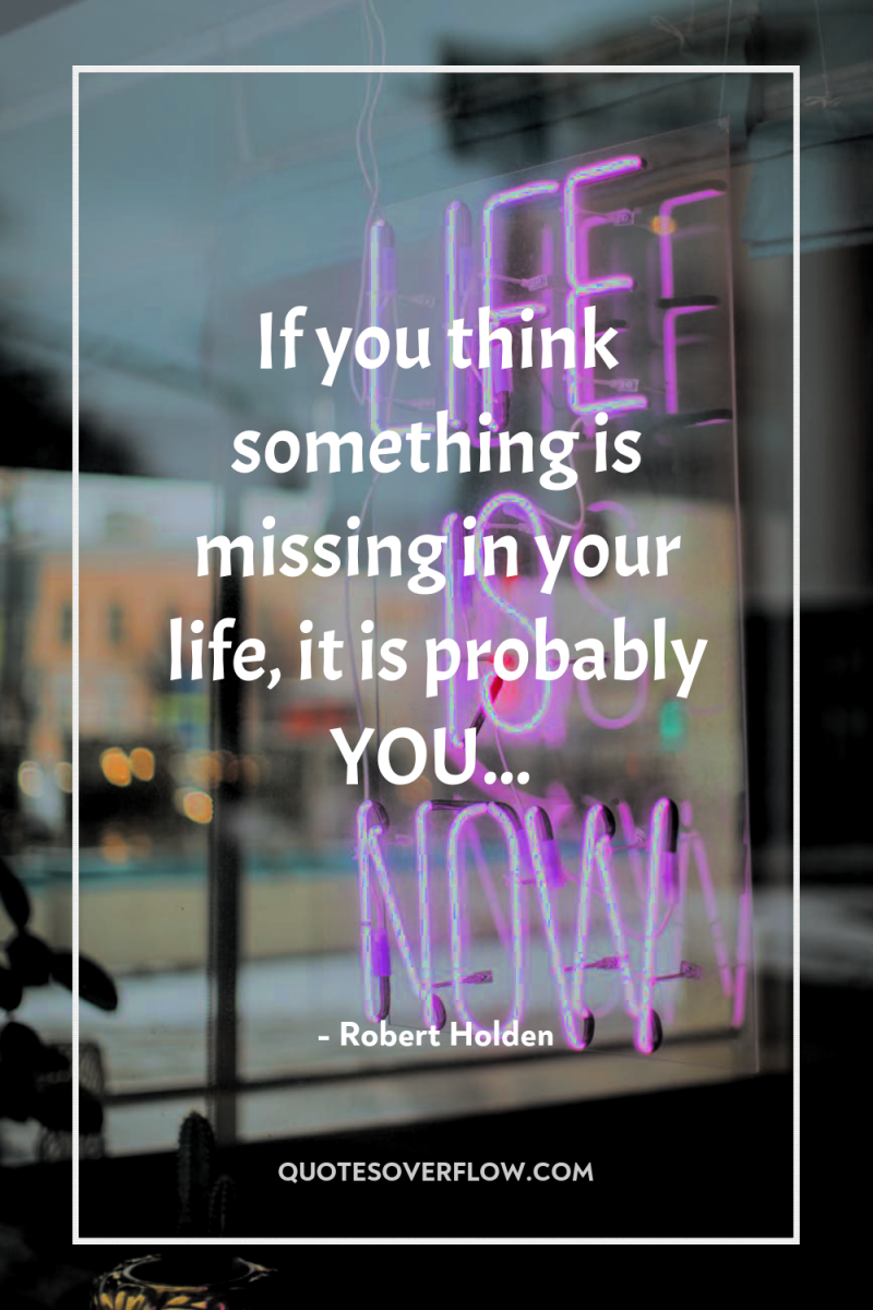 If you think something is missing in your life, it...